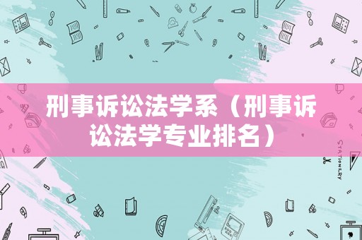 刑事訴訟法學(xué)系（刑事訴訟法學(xué)專業(yè)排名）