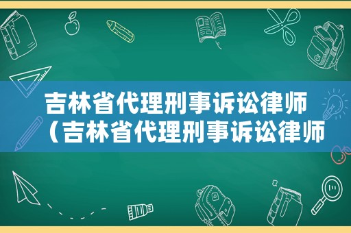 吉林省代理刑事訴訟律師（吉林省代理刑事訴訟律師收費(fèi)標(biāo)準(zhǔn)）