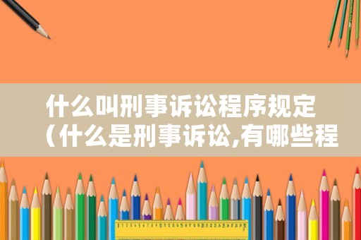 什么叫刑事訴訟程序規(guī)定（什么是刑事訴訟,有哪些程序）