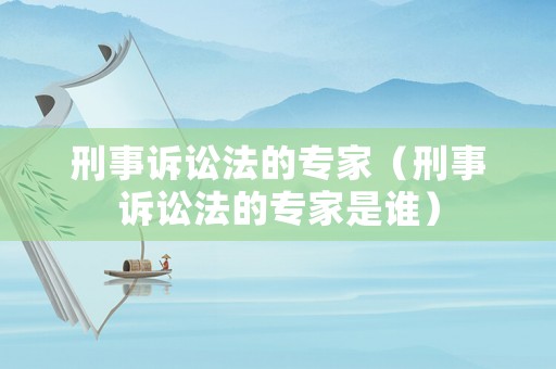 刑事訴訟法的專家（刑事訴訟法的專家是誰）