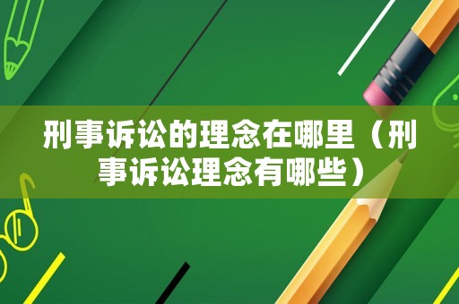 刑事訴訟的理念在哪里（刑事訴訟理念有哪些）