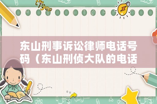 東山刑事訴訟律師電話號碼（東山刑偵大隊(duì)的電話號碼）