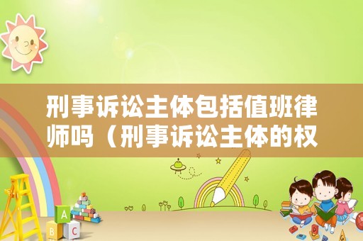 刑事訴訟主體包括值班律師嗎（刑事訴訟主體的權(quán)利和義務(wù)）