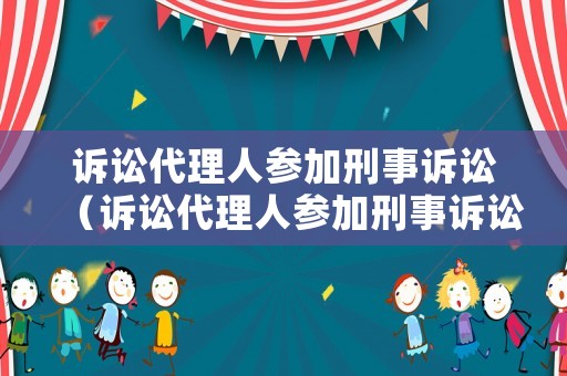 訴訟代理人參加刑事訴訟（訴訟代理人參加刑事訴訟的條件）