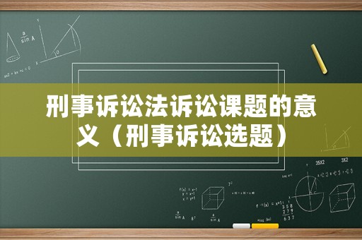 刑事訴訟法訴訟課題的意義（刑事訴訟選題）