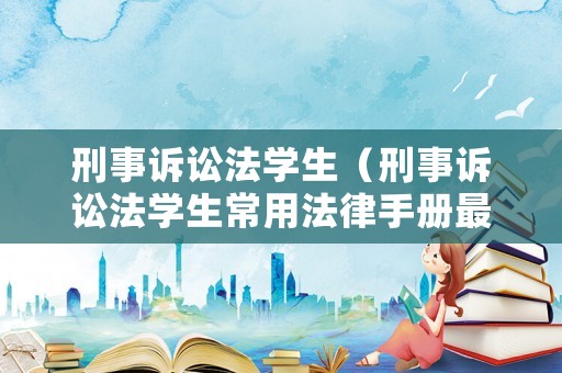 刑事訴訟法學(xué)生（刑事訴訟法學(xué)生常用法律手冊最新版）