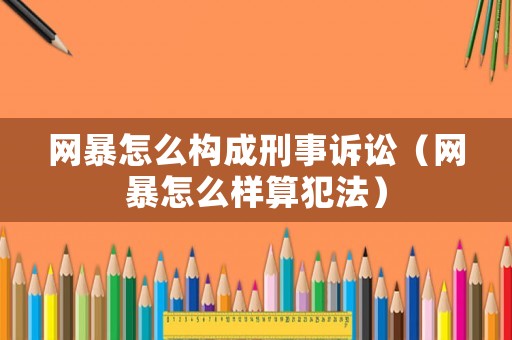 網(wǎng)暴怎么構(gòu)成刑事訴訟（網(wǎng)暴怎么樣算犯法）