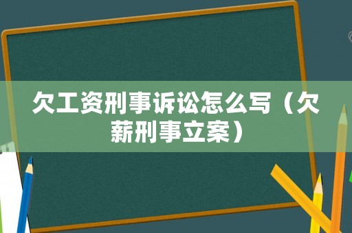 欠工資刑事訴訟怎么寫（欠薪刑事立案）