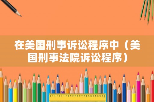 在美國(guó)刑事訴訟程序中（美國(guó)刑事法院訴訟程序）
