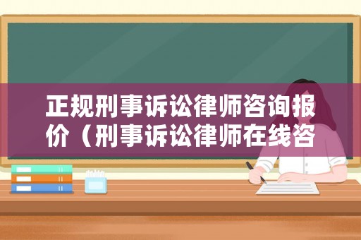 正規(guī)刑事訴訟律師咨詢報價（刑事訴訟律師在線咨詢）