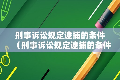 刑事訴訟規(guī)定逮捕的條件（刑事訴訟規(guī)定逮捕的條件有哪些）