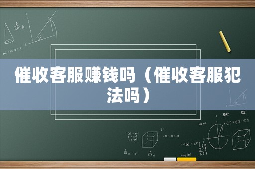 催收客服賺錢嗎（催收客服犯法嗎）