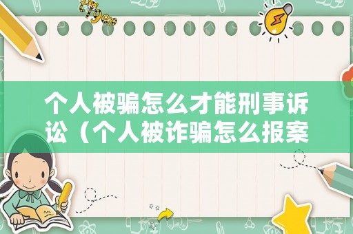 個人被騙怎么才能刑事訴訟（個人被詐騙怎么報案）