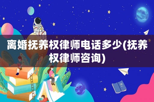 離婚撫養(yǎng)權(quán)律師電話多少(撫養(yǎng)權(quán)律師咨詢)