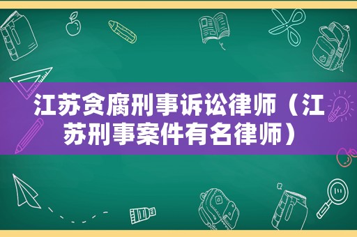 江蘇貪腐刑事訴訟律師（江蘇刑事案件有名律師）
