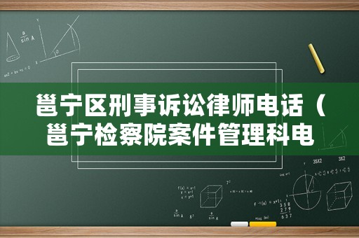 邕寧區(qū)刑事訴訟律師電話（邕寧檢察院案件管理科電話）