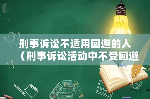 刑事訴訟不適用回避的人（刑事訴訟活動中不受回避制度制約的人員主要有）