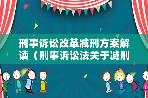 刑事訴訟改革減刑方案解讀（刑事訴訟法關于減刑的法條）