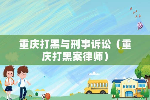 重慶打黑與刑事訴訟（重慶打黑案律師）