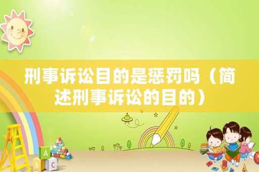 刑事訴訟目的是懲罰嗎（簡述刑事訴訟的目的）