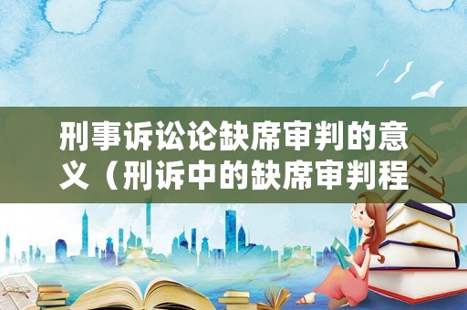 刑事訴訟論缺席審判的意義（刑訴中的缺席審判程序的適用）