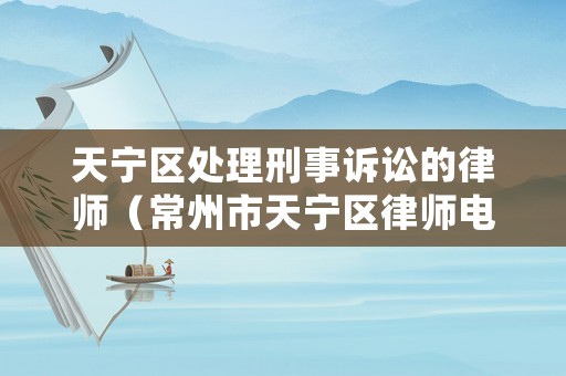 天寧區(qū)處理刑事訴訟的律師（常州市天寧區(qū)律師電話）