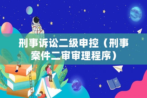 刑事訴訟二級申控（刑事案件二審審理程序）