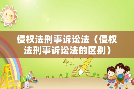 侵權(quán)法刑事訴訟法（侵權(quán)法刑事訴訟法的區(qū)別）