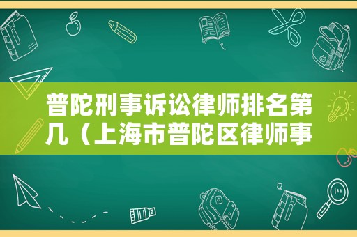 普陀刑事訴訟律師排名第幾（上海市普陀區(qū)律師事務(wù)所排名）