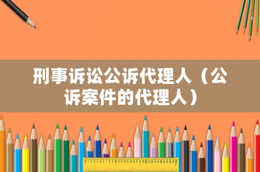 刑事訴訟公訴代理人（公訴案件的代理人）