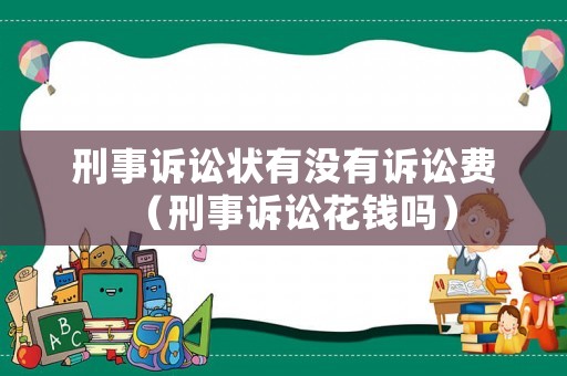 刑事訴訟狀有沒有訴訟費(fèi)（刑事訴訟花錢嗎）