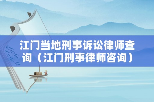 江門當(dāng)?shù)匦淌略V訟律師查詢（江門刑事律師咨詢）