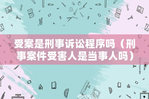 受案是刑事訴訟程序嗎（刑事案件受害人是當(dāng)事人嗎）