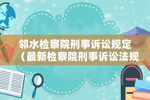 鄰水檢察院刑事訴訟規(guī)定（最新檢察院刑事訴訟法規(guī)則）