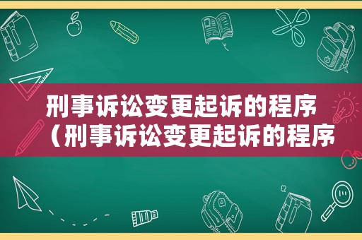 刑事訴訟變更起訴的程序（刑事訴訟變更起訴的程序有哪些）