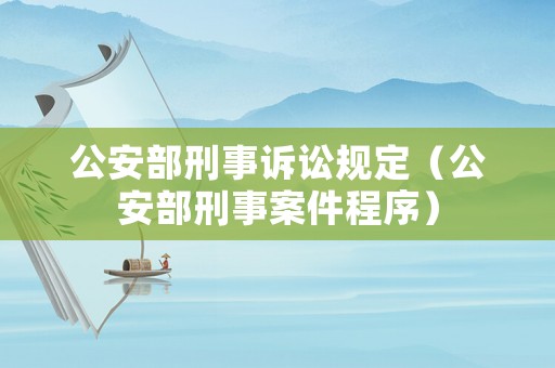 公安部刑事訴訟規(guī)定（公安部刑事案件程序）