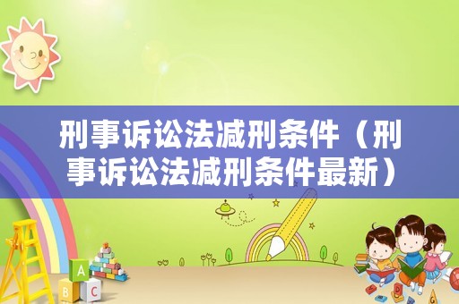 刑事訴訟法減刑條件（刑事訴訟法減刑條件最新）