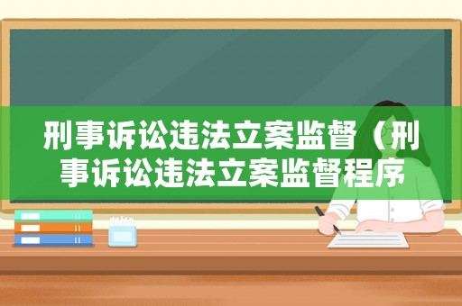 刑事訴訟違法立案監(jiān)督（刑事訴訟違法立案監(jiān)督程序）
