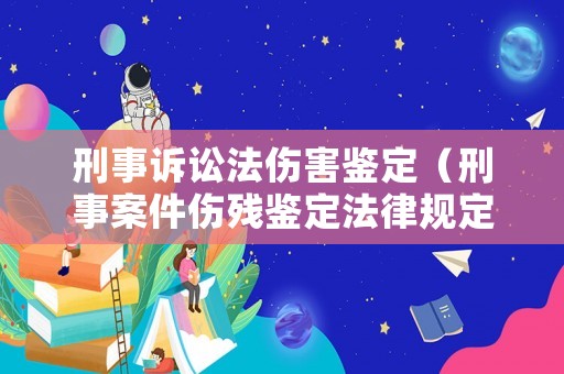 刑事訴訟法傷害鑒定（刑事案件傷殘鑒定法律規(guī)定）