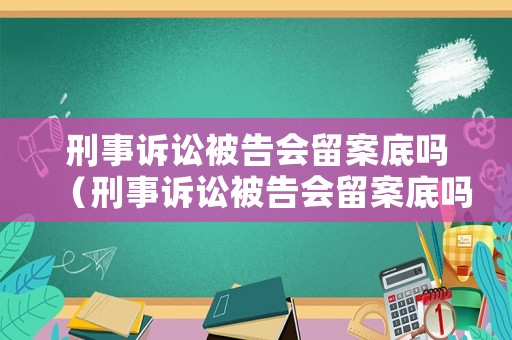 刑事訴訟被告會(huì)留案底嗎（刑事訴訟被告會(huì)留案底嗎知乎）