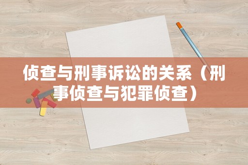偵查與刑事訴訟的關(guān)系（刑事偵查與犯罪偵查）