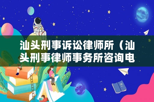 汕頭刑事訴訟律師所（汕頭刑事律師事務(wù)所咨詢電話）