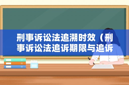 刑事訴訟法追溯時效（刑事訴訟法追訴期限與追訴時效）