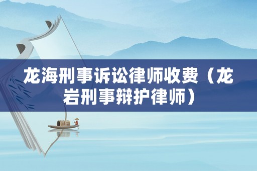 龍海刑事訴訟律師收費(fèi)（龍巖刑事辯護(hù)律師）