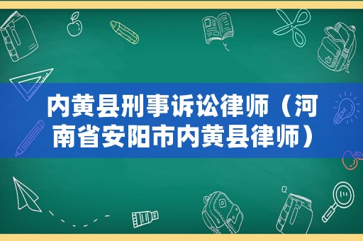 內(nèi)黃縣刑事訴訟律師（河南省安陽市內(nèi)黃縣律師）