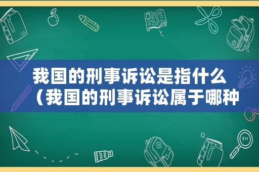 我國的刑事訴訟是指什么（我國的刑事訴訟屬于哪種模式）