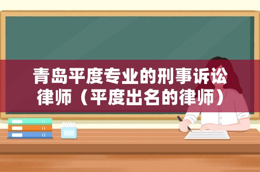 青島平度專業(yè)的刑事訴訟律師（平度出名的律師）
