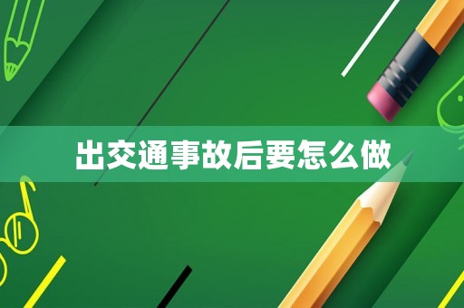 出交通事故后要怎么做