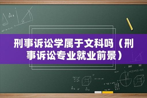 刑事訴訟學(xué)屬于文科嗎（刑事訴訟專業(yè)就業(yè)前景）