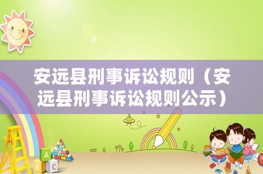 安遠(yuǎn)縣刑事訴訟規(guī)則（安遠(yuǎn)縣刑事訴訟規(guī)則公示）